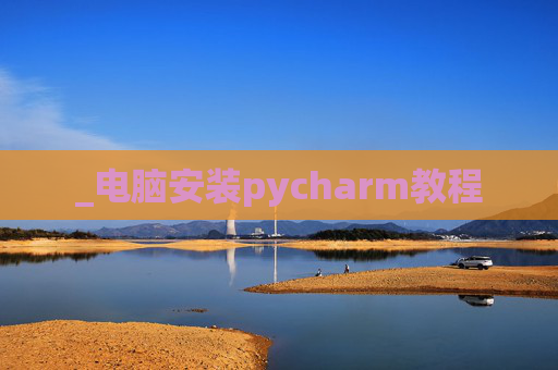 _电脑安装pycharm教程 _电脑安装pycharm教程